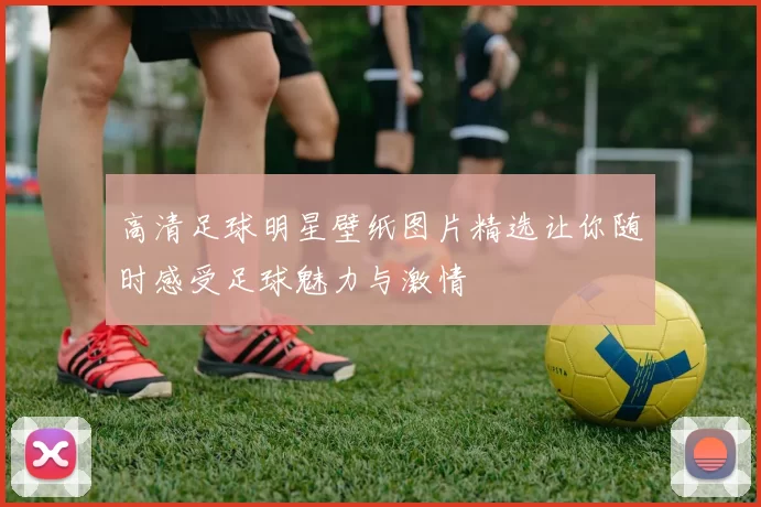 高清足球明星壁纸图片精选让你随时感受足球魅力与激情