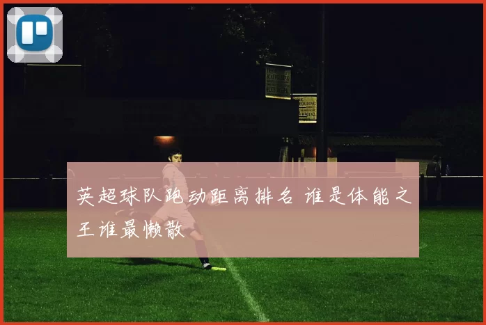 英超球队跑动距离排名 谁是体能之王谁最懒散