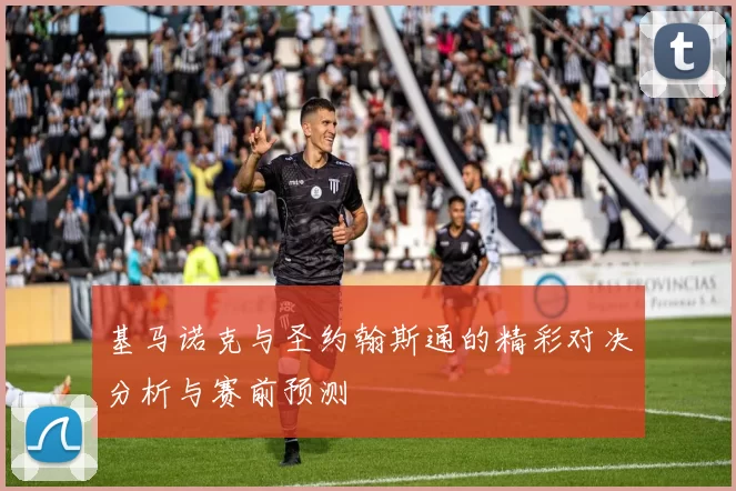 基马诺克与圣约翰斯通的精彩对决分析与赛前预测