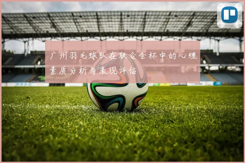广州羽毛球队在联合会杯中的心理素质分析与表现评估