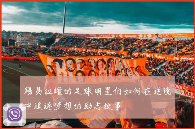 踢易拉罐的足球明星们如何在逆境中追逐梦想的励志故事