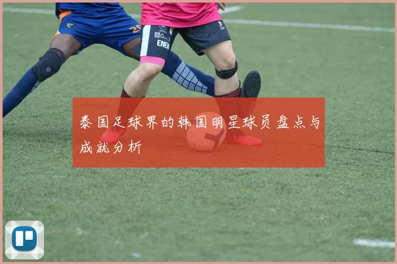 泰国足球界的韩国明星球员盘点与成就分析