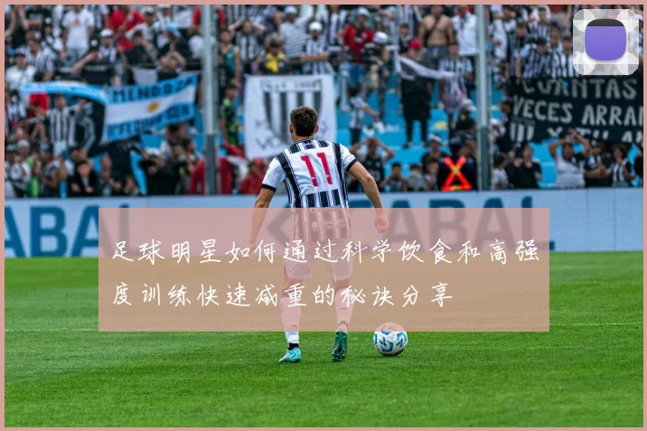 足球明星如何通过科学饮食和高强度训练快速减重的秘诀分享