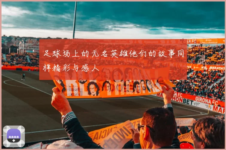 足球场上的无名英雄他们的故事同样精彩与感人