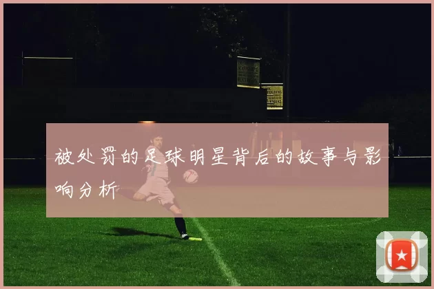 被处罚的足球明星背后的故事与影响分析