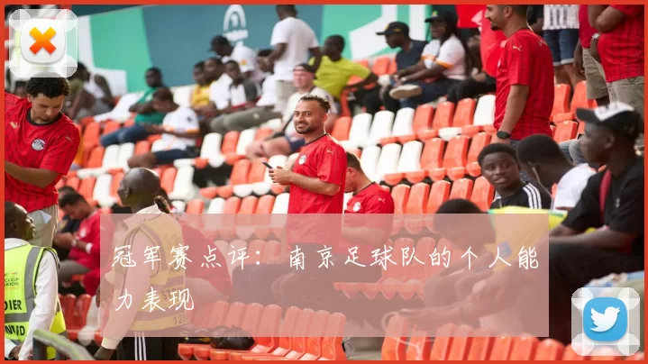 冠军赛点评：南京足球队的个人能力表现