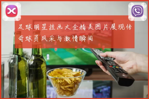 足球明星挂画大全精美图片展现传奇球员风采与激情瞬间