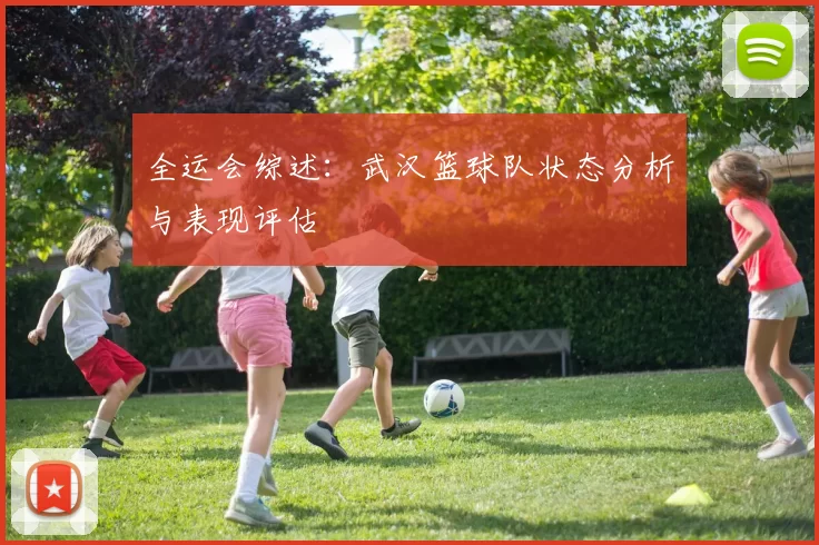 全运会综述：武汉篮球队状态分析与表现评估