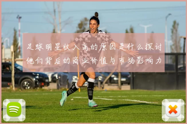 足球明星收入高的原因是什么探讨他们背后的商业价值与市场影响力