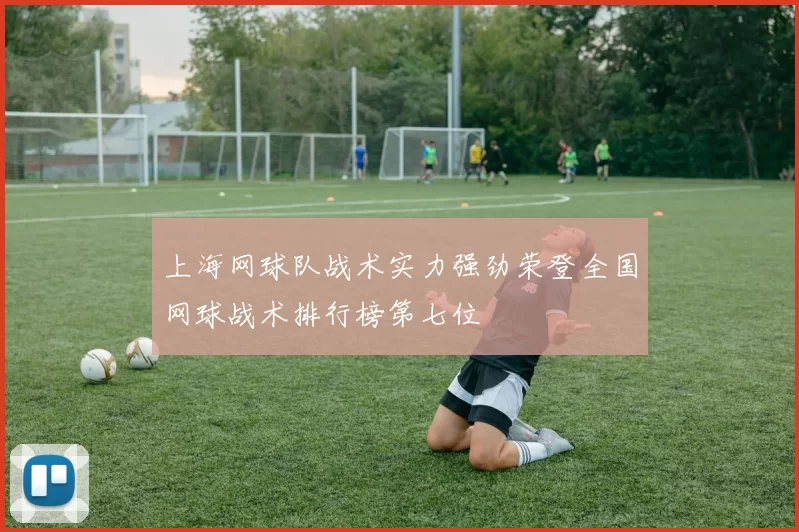 上海网球队战术实力强劲荣登全国网球战术排行榜第七位