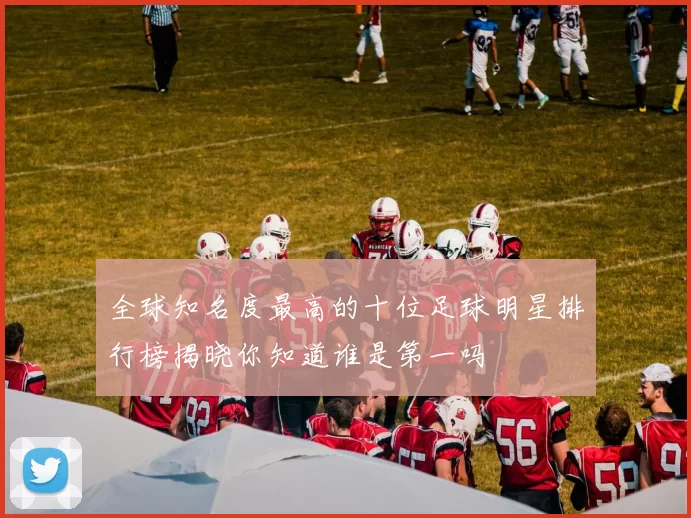 全球知名度最高的十位足球明星排行榜揭晓你知道谁是第一吗