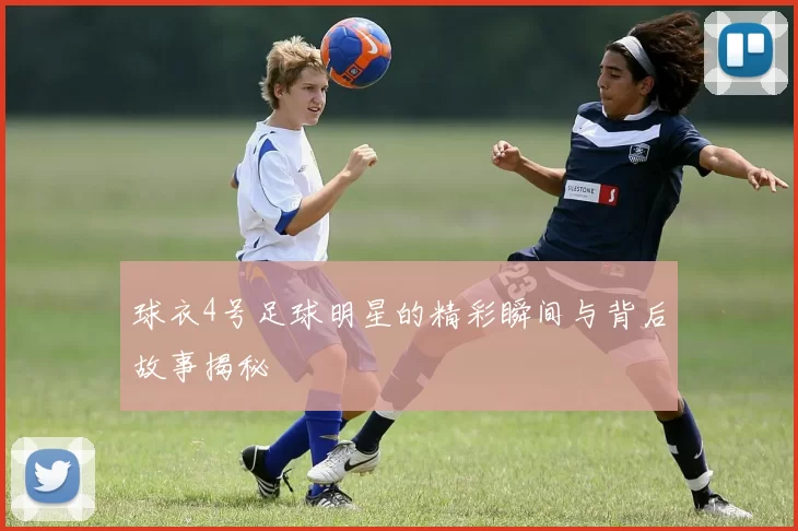 球衣4号足球明星的精彩瞬间与背后故事揭秘