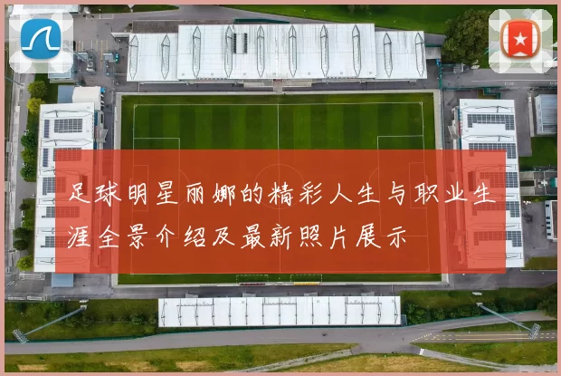 足球明星丽娜的精彩人生与职业生涯全景介绍及最新照片展示