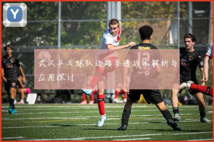武汉乒乓球队边路渗透战术解析与应用探讨