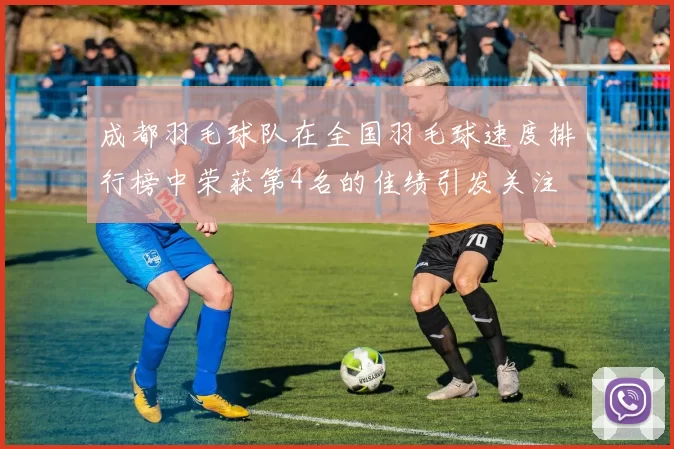 成都羽毛球队在全国羽毛球速度排行榜中荣获第4名的佳绩引发关注
