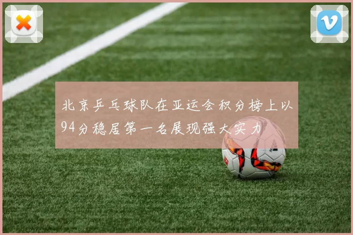 北京乒乓球队在亚运会积分榜上以94分稳居第一名展现强大实力