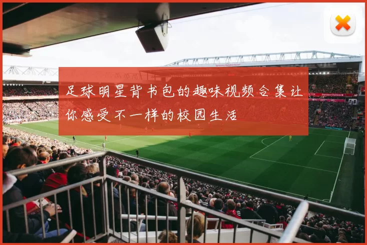 足球明星背书包的趣味视频合集让你感受不一样的校园生活