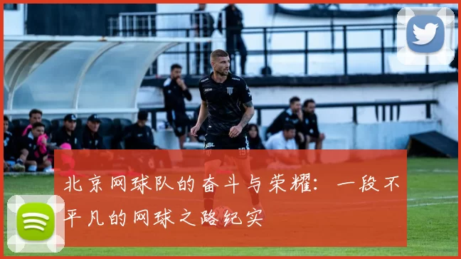 北京网球队的奋斗与荣耀：一段不平凡的网球之路纪实