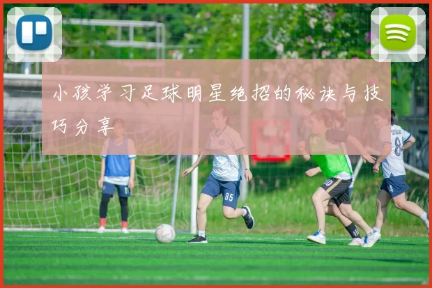小孩学习足球明星绝招的秘诀与技巧分享