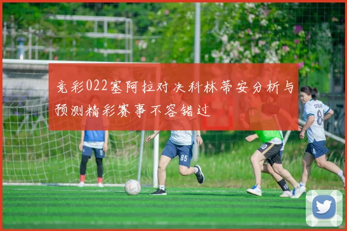 竞彩022塞阿拉对决科林蒂安分析与预测精彩赛事不容错过