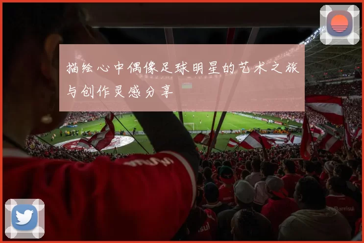 描绘心中偶像足球明星的艺术之旅与创作灵感分享