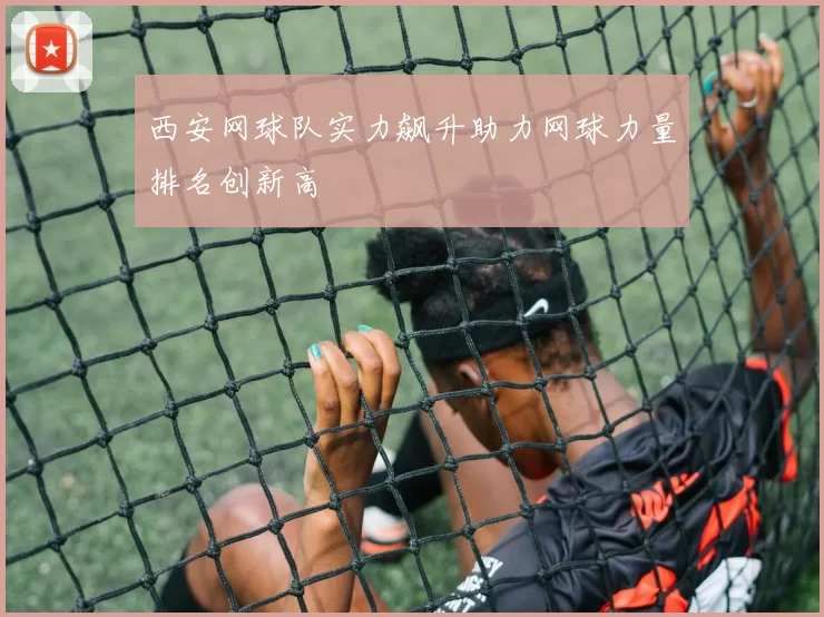 西安网球队实力飙升助力网球力量排名创新高