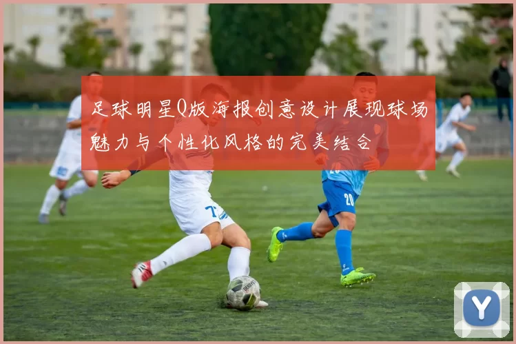 足球明星Q版海报创意设计展现球场魅力与个性化风格的完美结合