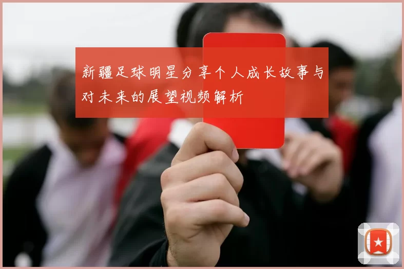新疆足球明星分享个人成长故事与对未来的展望视频解析
