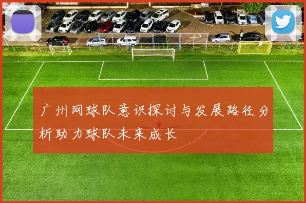 广州网球队意识探讨与发展路径分析助力球队未来成长