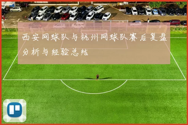 西安网球队与杭州网球队赛后复盘分析与经验总结