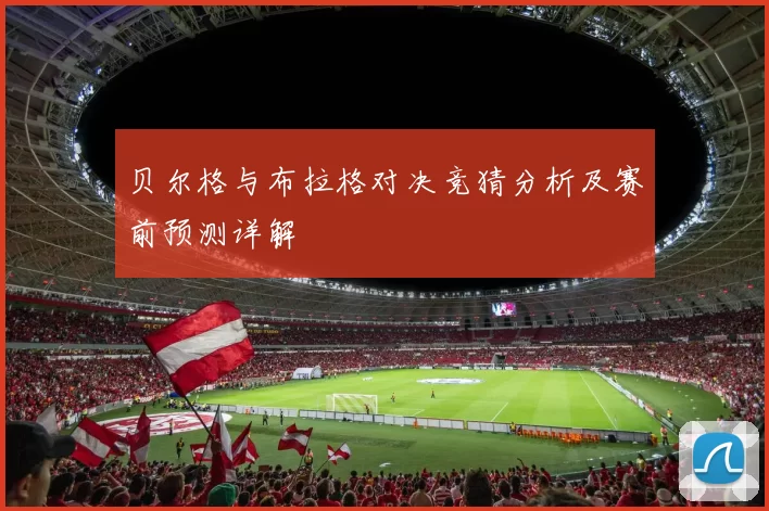 贝尔格与布拉格对决竞猜分析及赛前预测详解