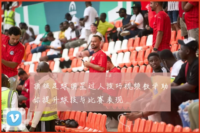 顶级足球明星过人技巧视频教学助你提升球技与比赛表现