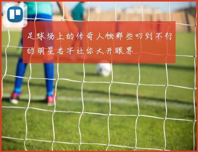 足球场上的传奇人物那些叼到不行的明星名字让你大开眼界