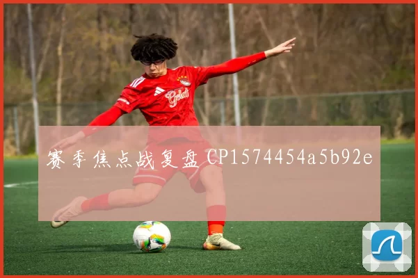 赛季焦点战复盘 CP1574454a5b92e
