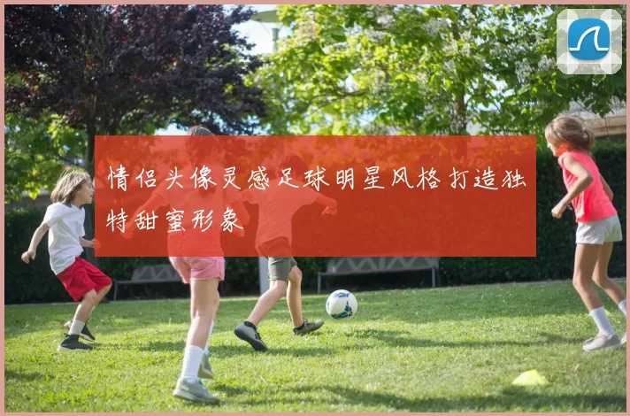 情侣头像灵感足球明星风格打造独特甜蜜形象