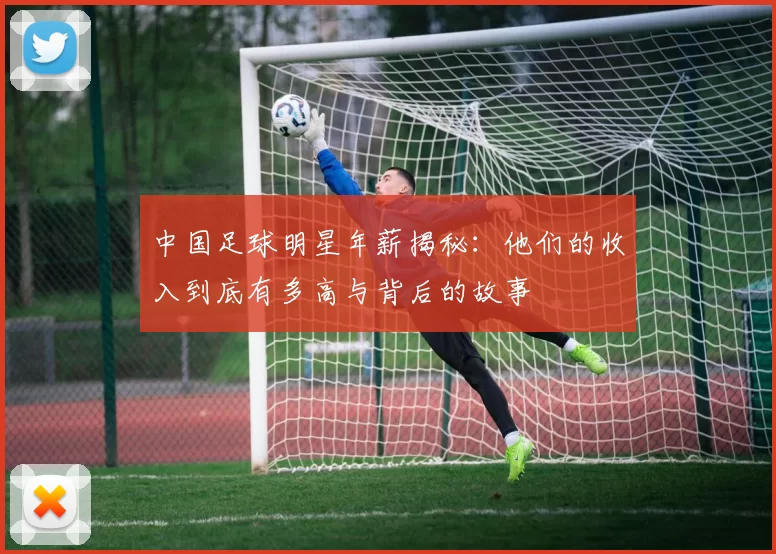 中国足球明星年薪揭秘：他们的收入到底有多高与背后的故事