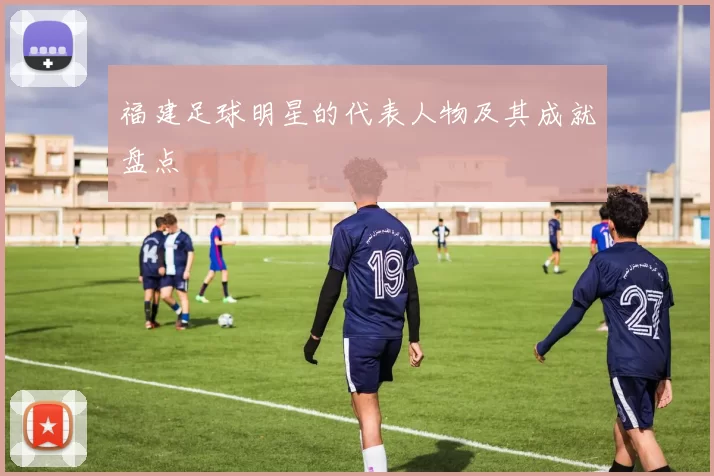 福建足球明星的代表人物及其成就盘点