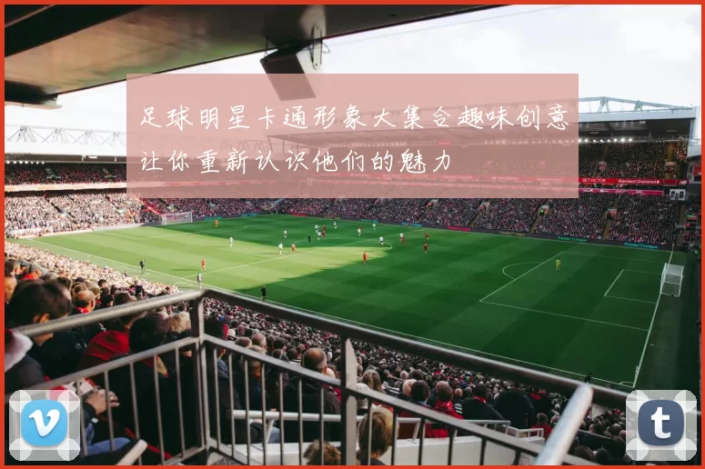 足球明星卡通形象大集合趣味创意让你重新认识他们的魅力