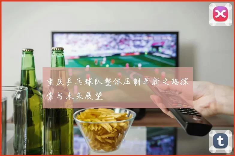 重庆乒乓球队整体压制革新之路探索与未来展望