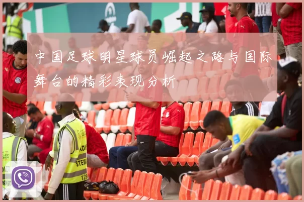 中国足球明星球员崛起之路与国际舞台的精彩表现分析
