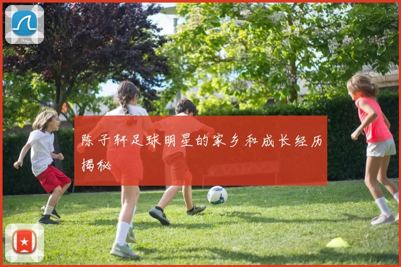 陈子轩足球明星的家乡和成长经历揭秘