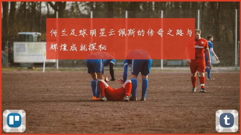 何兰足球明星云佩斯的传奇之路与辉煌成就探秘