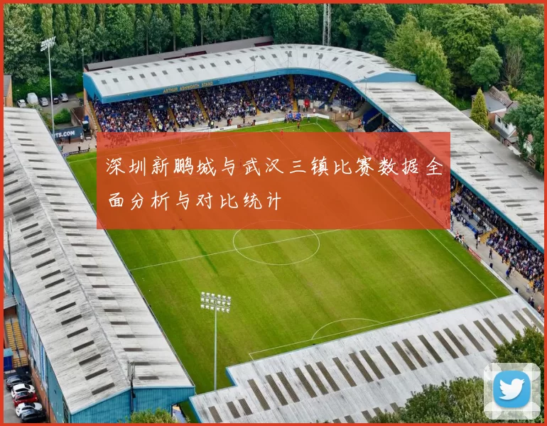 深圳新鹏城与武汉三镇比赛数据全面分析与对比统计