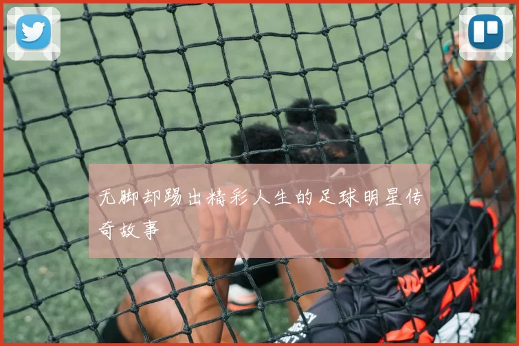 无脚却踢出精彩人生的足球明星传奇故事